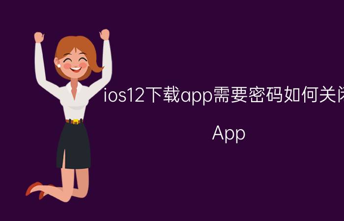 ios12下载app需要密码如何关闭 App Store下载时总要输入密码怎么办？